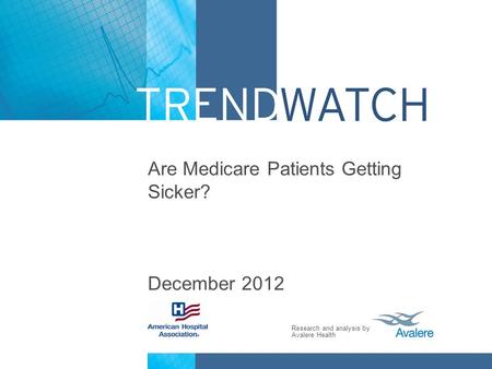 Research and analysis by Avalere Health Are Medicare Patients Getting Sicker? December 2012.