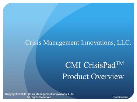 Confidential Crisis Management Innovations, LLC. CMI CrisisPad TM Product Overview Copyright © 2011, Crisis Management Innovations, LLC. All Rights Reserved.