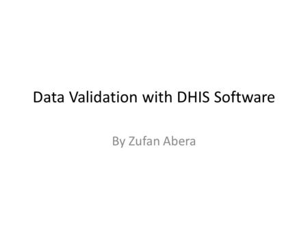 Data Validation with DHIS Software By Zufan Abera.