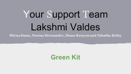Your S upport T eam Lakshmi Valdes Mirna Dunn, Norma Hernandez, Diane Kenyon and Tabatha Kirby Green Kit.