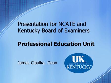 Presentation for NCATE and Kentucky Board of Examiners Professional Education Unit James Cibulka, Dean.
