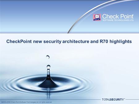 ©2003–2008 Check Point Software Technologies Ltd. All rights reserved. CheckPoint new security architecture and R70 highlights.