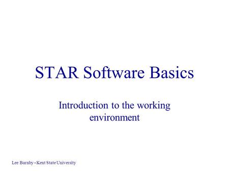STAR Software Basics Introduction to the working environment Lee Barnby - Kent State University.