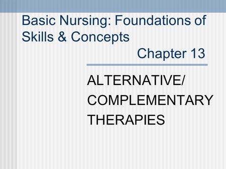Basic Nursing: Foundations of Skills & Concepts Chapter 13 ALTERNATIVE/ COMPLEMENTARY THERAPIES.