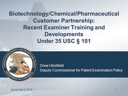 Biotechnology/Chemical/Pharmaceutical Customer Partnership: Recent Examiner Training and Developments Under 35 USC § 101 Drew Hirshfeld Deputy Commissioner.