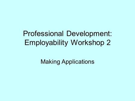 Professional Development: Employability Workshop 2 Making Applications.