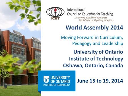 World Assembly 2014 University of Ontario Institute of Technology Oshawa, Ontario, Canada June 15 to 19, 2014 Moving Forward in Curriculum, Pedagogy and.