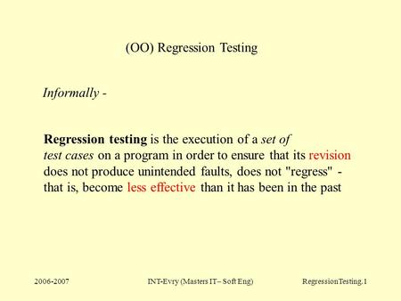 2006-2007INT-Evry (Masters IT– Soft Eng)RegressionTesting.1 (OO) Regression Testing Regression testing is the execution of a set of test cases on a program.