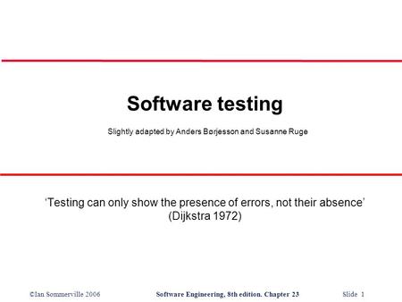 ©Ian Sommerville 2006Software Engineering, 8th edition. Chapter 23 Slide 1 Software testing Slightly adapted by Anders Børjesson and Susanne Ruge ‘Testing.