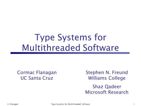 C. FlanaganType Systems for Multithreaded Software1 Cormac Flanagan UC Santa Cruz Stephen N. Freund Williams College Shaz Qadeer Microsoft Research.