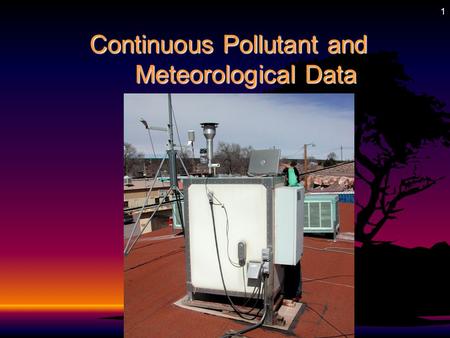 1 Continuous Pollutant and Meteorological Data Continuous Pollutant and Meteorological Data.