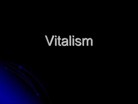 Vitalism. Vitalism “Life forces” are active in living organisms. “Life forces” are active in living organisms. These “life forces” are different from.