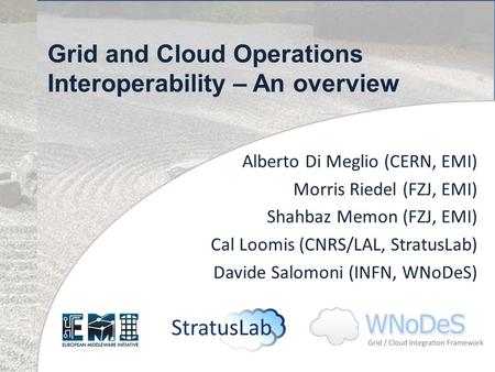 Grid and Cloud Operations Interoperability – An overview Alberto Di Meglio (CERN, EMI) Morris Riedel (FZJ, EMI) Shahbaz Memon (FZJ, EMI) Cal Loomis (CNRS/LAL,