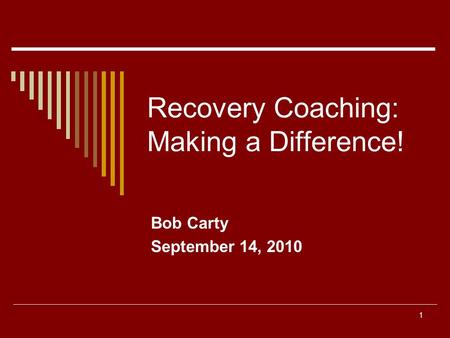 1 Recovery Coaching: Making a Difference! Bob Carty September 14, 2010.