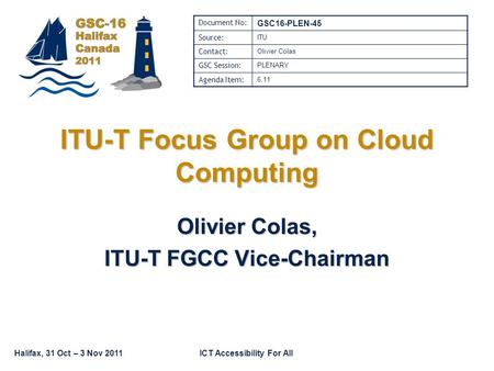 Halifax, 31 Oct – 3 Nov 2011ICT Accessibility For All ITU-T Focus Group on Cloud Computing Olivier Colas, ITU-T FGCC Vice-Chairman Document No: GSC16-PLEN-45.