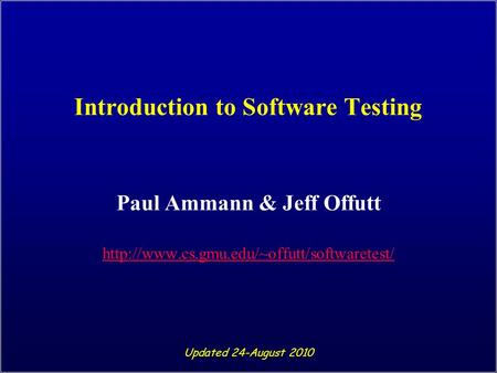 Introduction to Software Testing Paul Ammann & Jeff Offutt  Updated 24-August 2010.