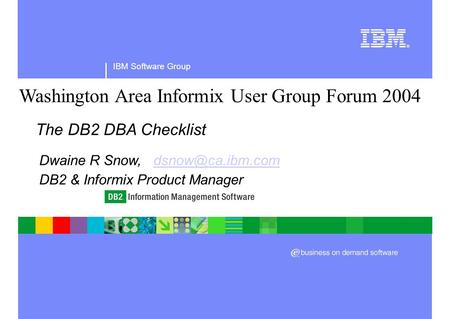 IBM Software Group Washington Area Informix User Group Forum 2004 The DB2 DBA Checklist Dwaine R Snow, DB2 & Informix.