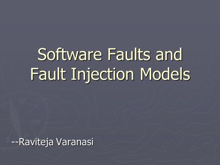 Software Faults and Fault Injection Models --Raviteja Varanasi.