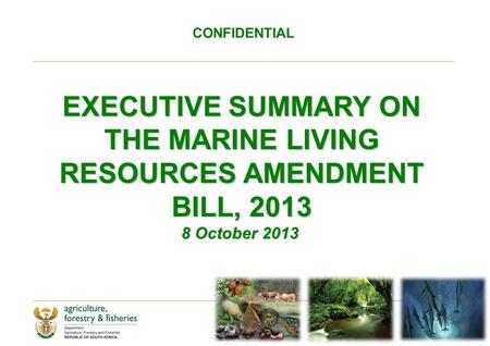 CONFIDENTIAL EXECUTIVE SUMMARY ON THE MARINE LIVING RESOURCES AMENDMENT BILL, 2013 8 October 2013 8 October 2013.