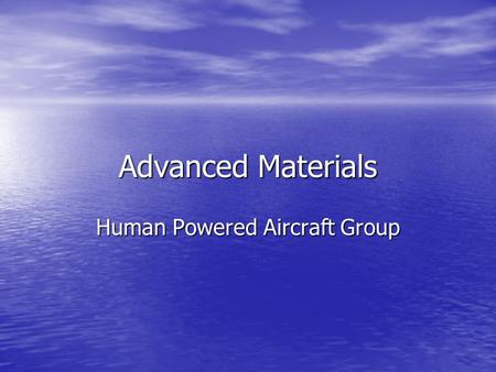 Advanced Materials Human Powered Aircraft Group. Advanced Materials Advanced materials are used in aircraft design to: -Reduce weight -Improve strength.