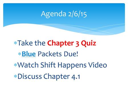  Take the Chapter 3 Quiz  Blue Packets Due!  Watch Shift Happens Video  Discuss Chapter 4.1 Agenda 2/6/15.