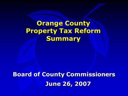 Orange County Property Tax Reform Summary June 26, 2007 Board of County Commissioners.