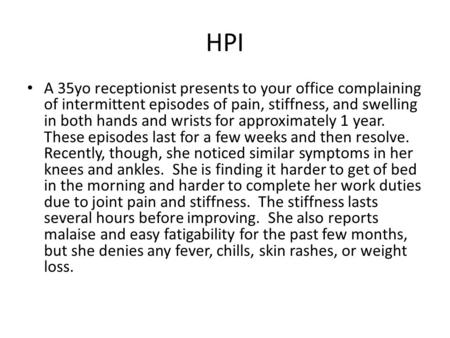HPI A 35yo receptionist presents to your office complaining of intermittent episodes of pain, stiffness, and swelling in both hands and wrists for approximately.