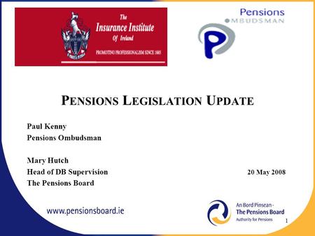 P ENSIONS L EGISLATION U PDATE Paul Kenny Pensions Ombudsman Mary Hutch Head of DB Supervision 20 May 2008 The Pensions Board 1.