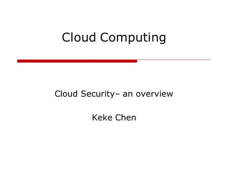 Cloud Computing Cloud Security– an overview Keke Chen.