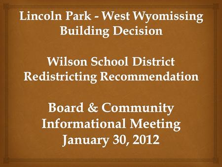 Review the administrative team findings in regard to the recommendation with our two smaller schools at Lincoln Park and West Wyomissing. Review and explain.