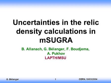 EuroGDR, 13 th December 2003 Dan Tovey CERN, 18/03/2004 G. Bélanger 1 Uncertainties in the relic density calculations in mSUGRA B. Allanach, G. Bélanger,