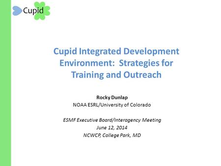 Cupid Integrated Development Environment: Strategies for Training and Outreach Rocky Dunlap NOAA ESRL/University of Colorado ESMF Executive Board/Interagency.