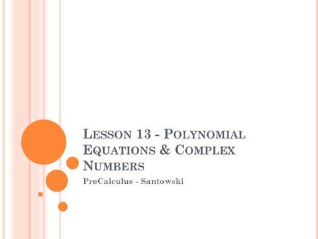 L ESSON 13 - P OLYNOMIAL E QUATIONS & C OMPLEX N UMBERS PreCalculus - Santowski.