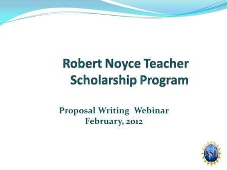 Proposal Writing Webinar February, 2012. Robert Noyce Teacher Scholarship Program Initiated by Act of Congress in 2002 Reauthorized in 2007 (America COMPETES.