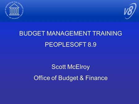 BUDGET MANAGEMENT TRAINING PEOPLESOFT 8.9 Scott McElroy Office of Budget & Finance.
