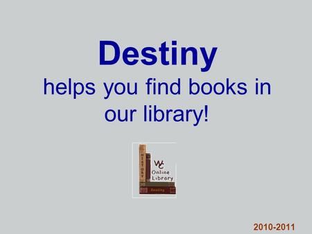Destiny helps you find books in our library! 2010-2011.