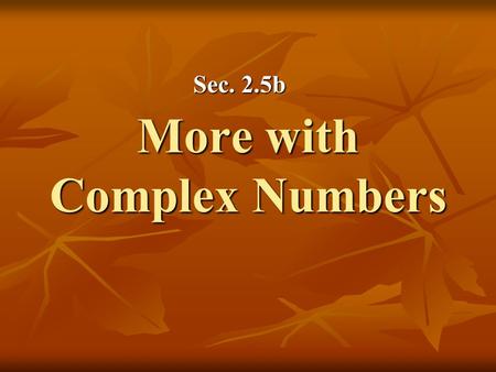 More with Complex Numbers Sec. 2.5b. Definition: Complex Conjugate The complex conjugate of the complex number is What happens when we multiply a complex.