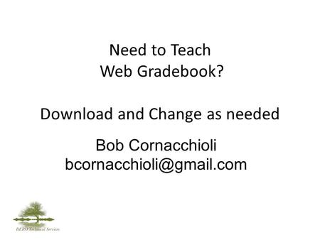 Need to Teach Web Gradebook? Download and Change as needed Bob Cornacchioli