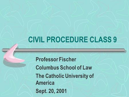 CIVIL PROCEDURE CLASS 9 Professor Fischer Columbus School of Law The Catholic University of America Sept. 20, 2001.