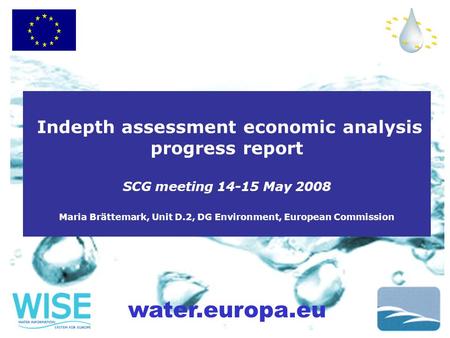 Water.europa.eu Indepth assessment economic analysis progress report SCG meeting 14-15 May 2008 Maria Brättemark, Unit D.2, DG Environment, European Commission.