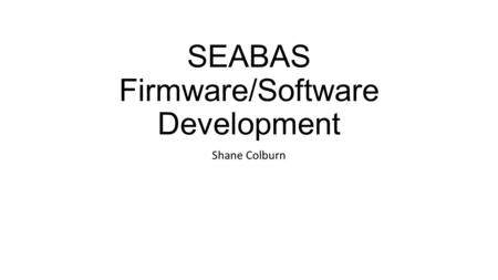 SEABAS Firmware/Software Development Shane Colburn.