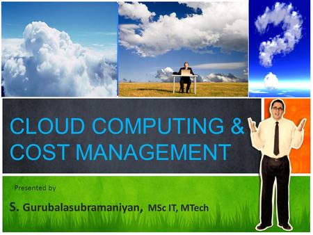 CLOUD COMPUTING & COST MANAGEMENT S. Gurubalasubramaniyan, MSc IT, MTech Presented by.