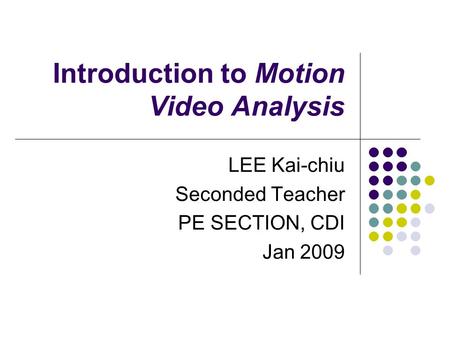 Introduction to Motion Video Analysis LEE Kai-chiu Seconded Teacher PE SECTION, CDI Jan 2009.