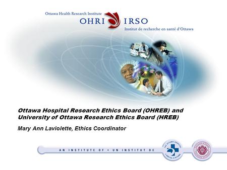 Mary Ann Laviolette, Ethics Coordinator Ottawa Hospital Research Ethics Board (OHREB) and University of Ottawa Research Ethics Board (HREB)