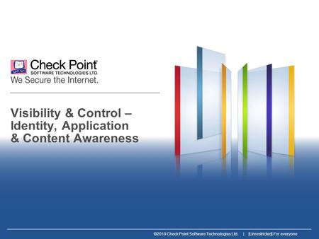 ©2010 Check Point Software Technologies Ltd. | [Unrestricted] For everyone Visibility & Control – Identity, Application & Content Awareness.
