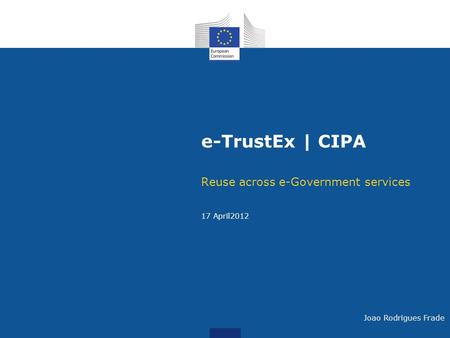 E-TrustEx | CIPA Reuse across e-Government services 17 April2012 Joao Rodrigues Frade.