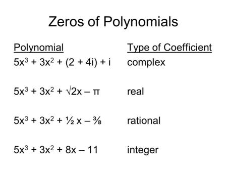 Zeros of Polynomials PolynomialType of Coefficient 5x 3 + 3x 2 + (2 + 4i) + icomplex 5x 3 + 3x 2 + √2x – πreal 5x 3 + 3x 2 + ½ x – ⅜rational 5x 3 + 3x.