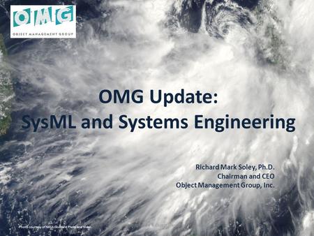 OMG Update: SysML and Systems Engineering Richard Mark Soley, Ph.D. Chairman and CEO Object Management Group, Inc. Photo courtesy of NASA Goddard Photo.