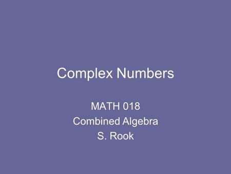 Complex Numbers MATH 018 Combined Algebra S. Rook.