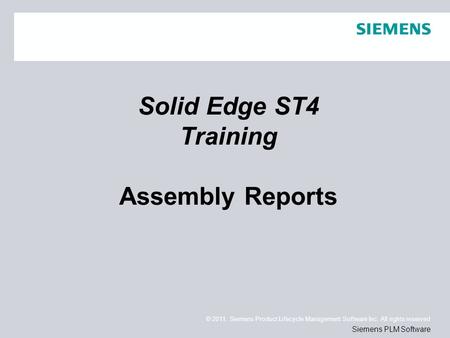 © 2011. Siemens Product Lifecycle Management Software Inc. All rights reserved Siemens PLM Software Solid Edge ST4 Training Assembly Reports.
